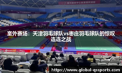 室外赛场：天津羽毛球队vs枣庄羽毛球队的惊叹连连之战